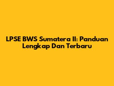 LPSE BWS Sumatera II: Panduan Lengkap Dan Terbaru