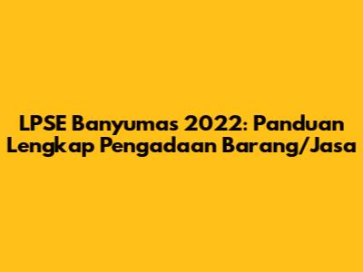 LPSE Banyumas 2022: Panduan Lengkap Pengadaan Barang/Jasa