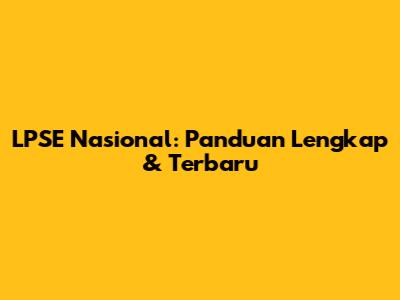 LPSE Nasional: Panduan Lengkap & Terbaru