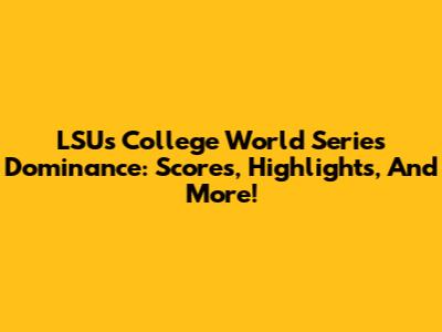 LSU's College World Series Dominance: Scores, Highlights, And More!
