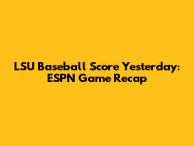 LSU Baseball Score Yesterday: ESPN Game Recap