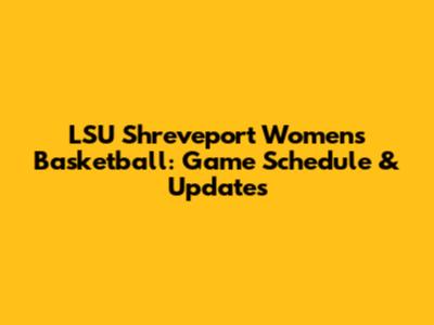 LSU Shreveport Women's Basketball: Game Schedule & Updates