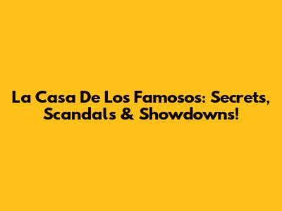 La Casa De Los Famosos: Secrets, Scandals & Showdowns!