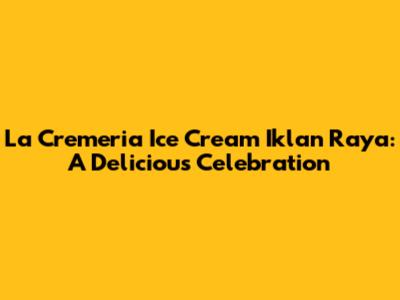 La Cremeria Ice Cream Iklan Raya: A Delicious Celebration