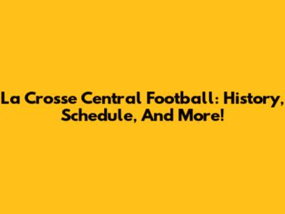 La Crosse Central Football: History, Schedule, And More!