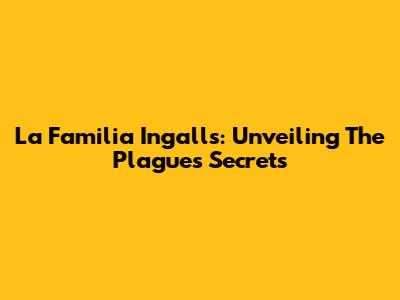 La Familia Ingalls: Unveiling The Plague's Secrets