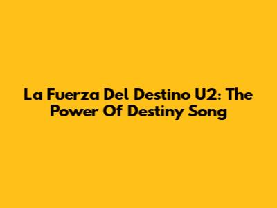La Fuerza Del Destino U2: The Power Of Destiny Song