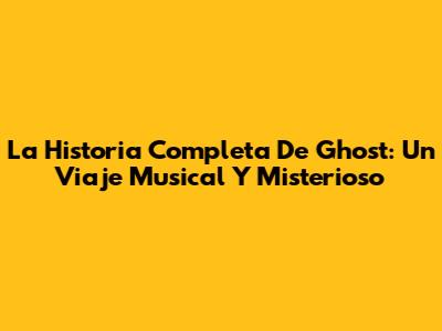 La Historia Completa De Ghost: Un Viaje Musical Y Misterioso