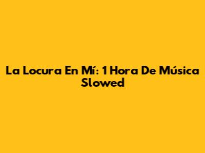 La Locura En Mí: 1 Hora De Música Slowed