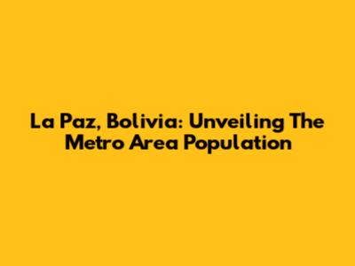La Paz, Bolivia: Unveiling The Metro Area Population