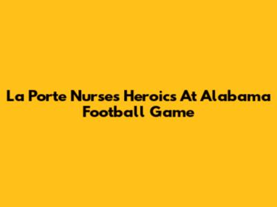 La Porte Nurse's Heroics At Alabama Football Game