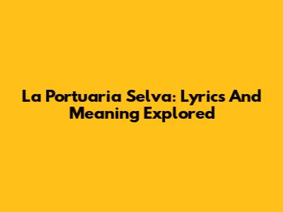La Portuaria Selva: Lyrics And Meaning Explored