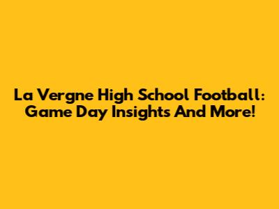 La Vergne High School Football: Game Day Insights And More!