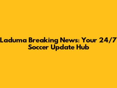 Laduma Breaking News: Your 24/7 Soccer Update Hub