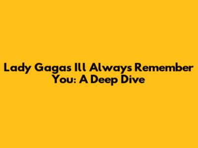Lady Gaga's "I'll Always Remember You": A Deep Dive