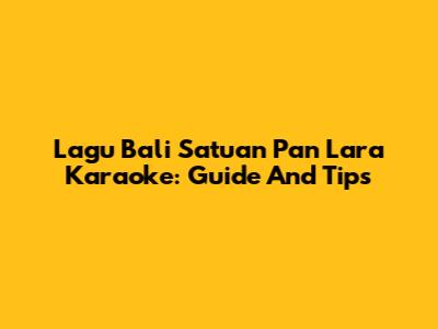 Lagu Bali Satuan Pan Lara Karaoke: Guide And Tips