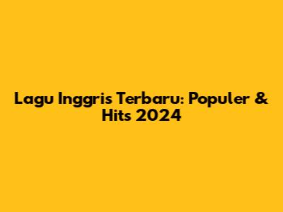 Lagu Inggris Terbaru: Populer & Hits 2024