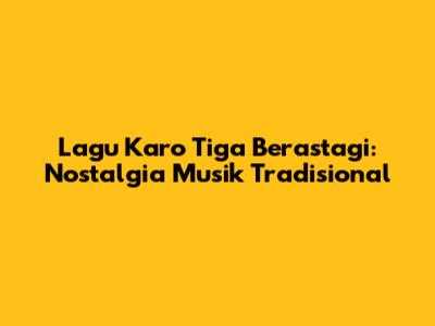 Lagu Karo Tiga Berastagi: Nostalgia Musik Tradisional