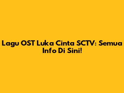 Lagu OST Luka Cinta SCTV: Semua Info Di Sini!