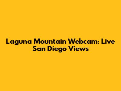 Laguna Mountain Webcam: Live San Diego Views