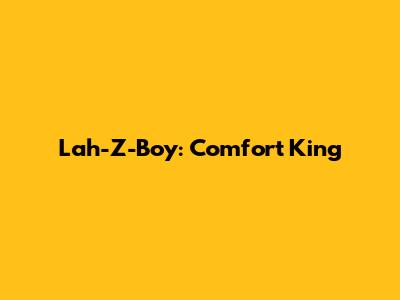 Lah-Z-Boy: Comfort King