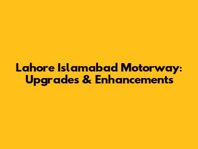 Lahore Islamabad Motorway: Upgrades & Enhancements