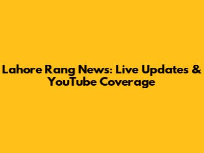 Lahore Rang News: Live Updates & YouTube Coverage