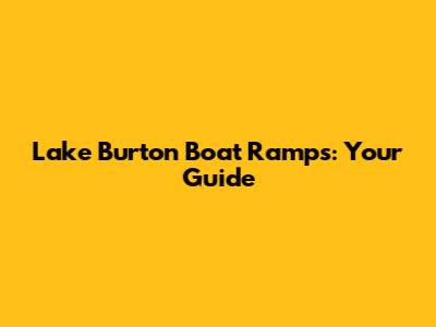 Lake Burton Boat Ramps: Your Guide