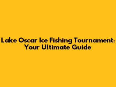 Lake Oscar Ice Fishing Tournament: Your Ultimate Guide