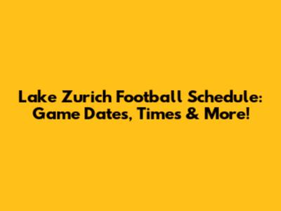 Lake Zurich Football Schedule: Game Dates, Times & More!