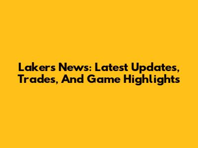 Lakers News: Latest Updates, Trades, And Game Highlights