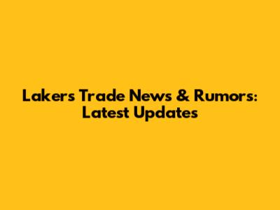 Lakers Trade News & Rumors: Latest Updates