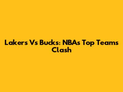 Lakers Vs Bucks: NBA's Top Teams Clash
