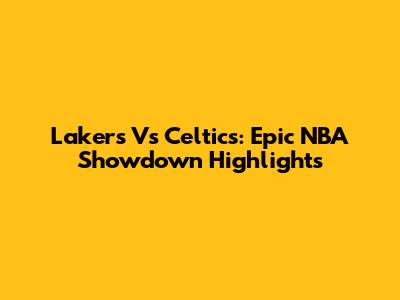 Lakers Vs Celtics: Epic NBA Showdown Highlights