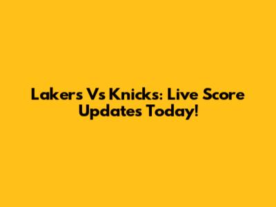 Lakers Vs Knicks: Live Score Updates Today!