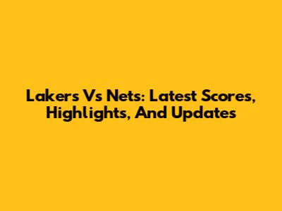 Lakers Vs Nets: Latest Scores, Highlights, And Updates