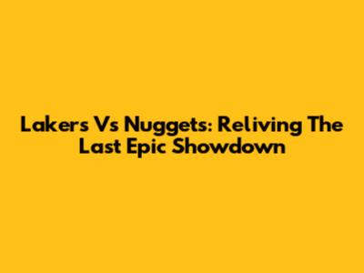 Lakers Vs Nuggets: Reliving The Last Epic Showdown