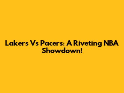 Lakers Vs Pacers: A Riveting NBA Showdown!