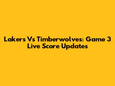 Lakers Vs Timberwolves: Game 3 Live Score Updates