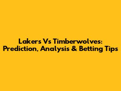 Lakers Vs Timberwolves: Prediction, Analysis & Betting Tips
