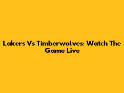 Lakers Vs Timberwolves: Watch The Game Live