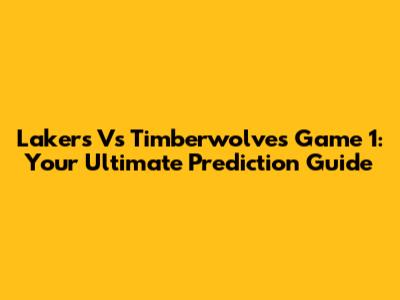 Lakers Vs Timberwolves Game 1: Your Ultimate Prediction Guide