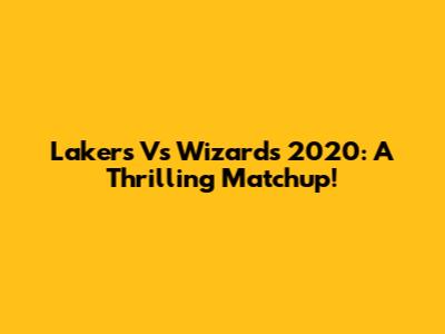 Lakers Vs Wizards 2020: A Thrilling Matchup!