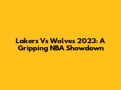 Lakers Vs Wolves 2023: A Gripping NBA Showdown