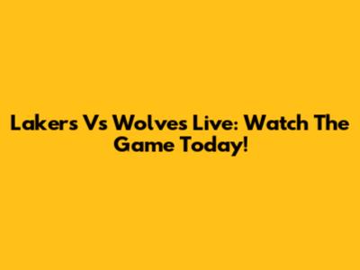 Lakers Vs Wolves Live: Watch The Game Today!
