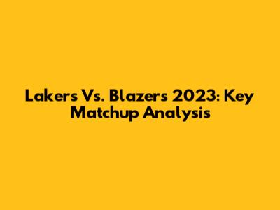 Lakers Vs. Blazers 2023: Key Matchup Analysis