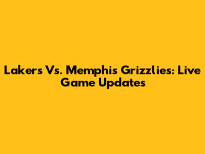 Lakers Vs. Memphis Grizzlies: Live Game Updates