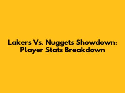 Lakers Vs. Nuggets Showdown: Player Stats Breakdown