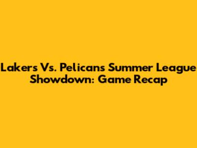 Lakers Vs. Pelicans Summer League Showdown: Game Recap