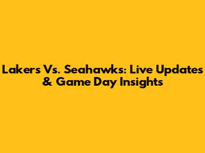 Lakers Vs. Seahawks: Live Updates & Game Day Insights